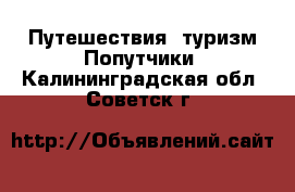 Путешествия, туризм Попутчики. Калининградская обл.,Советск г.